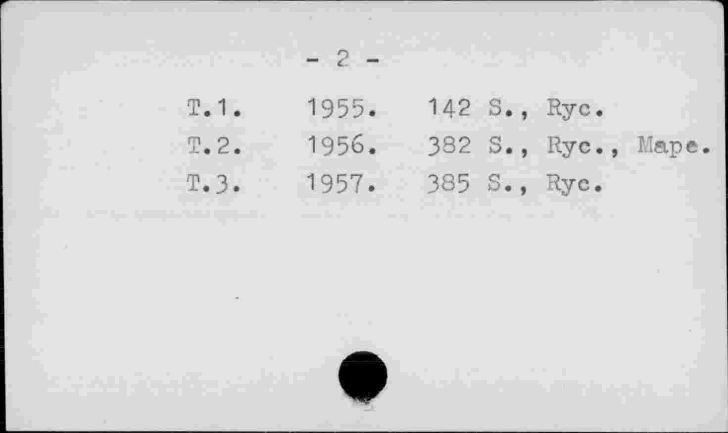 ﻿- 2 -
Т.1.	1955.	142	S., Rye.
T.2.	1956.	382	S., Rye., Маре
т.з.	1957.	385	S., Rye.